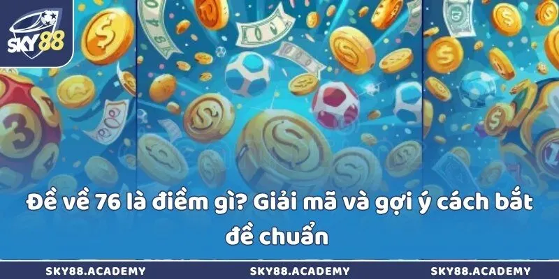 Đề về 76 là điềm gì? Giải mã và gợi ý cách bắt đề chuẩn 