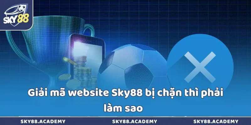 Giải mã website Sky88 bị chặn thì phải làm sao  