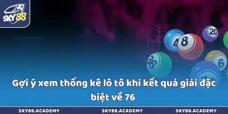 Đề về 76 là điềm gì? Giải mã và gợi ý cách bắt đề chuẩn Gợi ý xem thống kê lô tô khi kết quả giải đặc biệt về 76