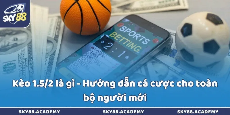 Kèo 1.5/2 là gì - Hướng dẫn cá cược cho toàn bộ người mới