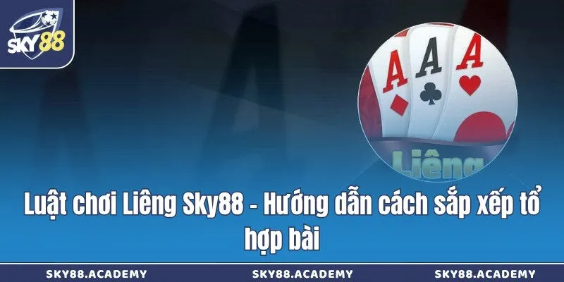 Luật chơi Liêng Sky88 - Hướng dẫn cách sắp xếp tổ hợp bài Luật chơi Liêng Sky88 - Hướng dẫn cách sắp xếp tổ hợp bài